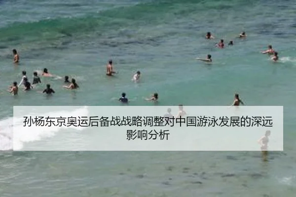 孙杨东京奥运后备战战略调整对中国游泳发展的深远影响分析