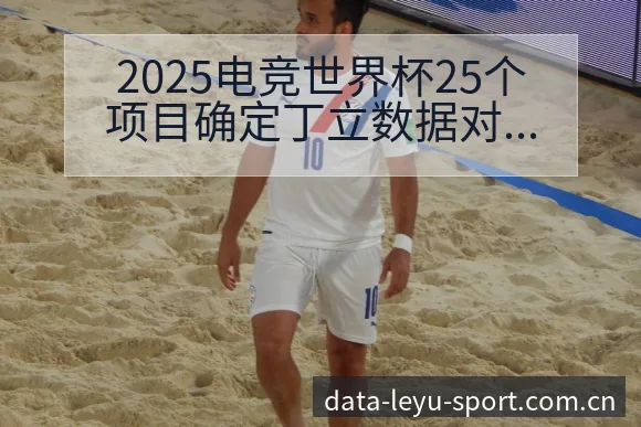 2025电竞世界杯25个项目确定丁立数据对比与趋势观察技 - 发现每一次不同
