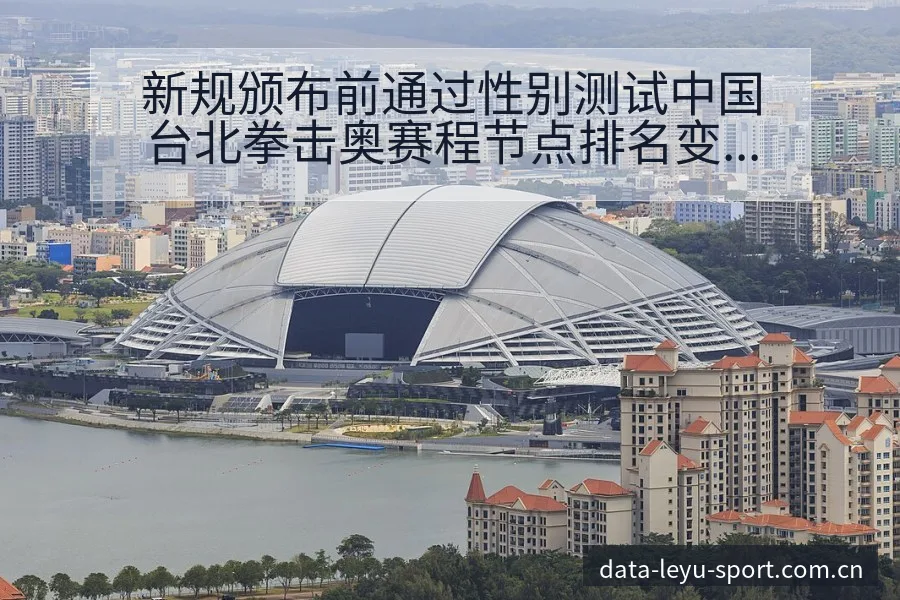 新规颁布前通过性别测试中国台北拳击奥赛程节点排名变化分析 - 发现每一次不同