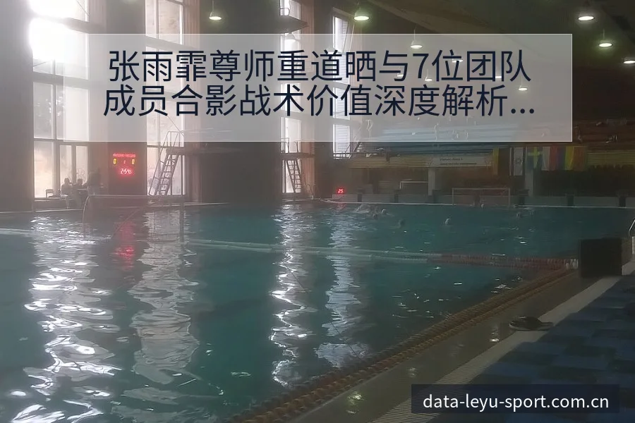 张雨霏尊师重道晒与7位团队成员合影战术价值深度解析 - 发现每一次不同