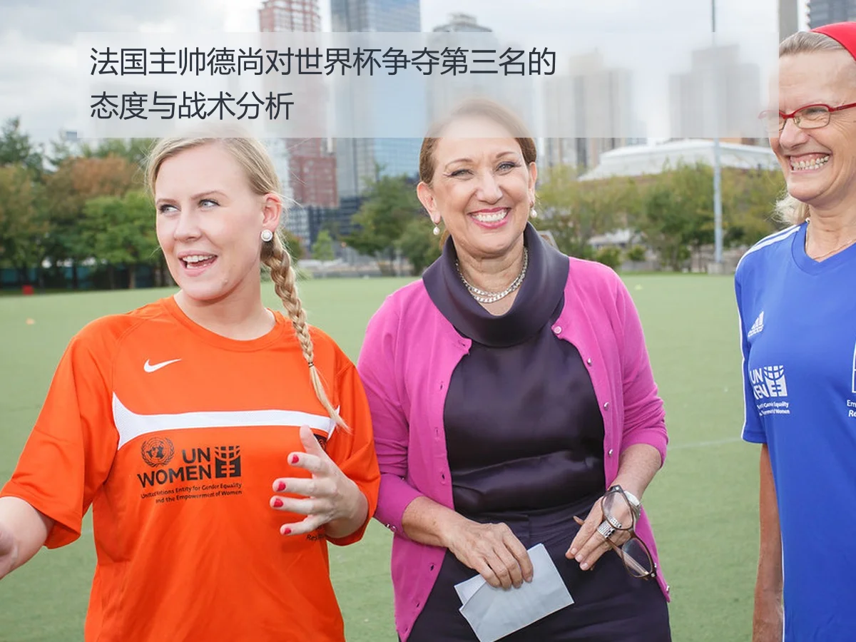 法国主帅德尚对世界杯争夺第三名的态度与战术分析