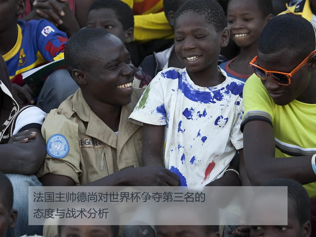法国主帅德尚对世界杯争夺第三名的态度与战术分析