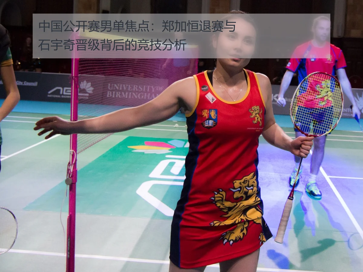 中国公开赛男单焦点：郑加恒退赛与石宇奇晋级背后的竞技分析